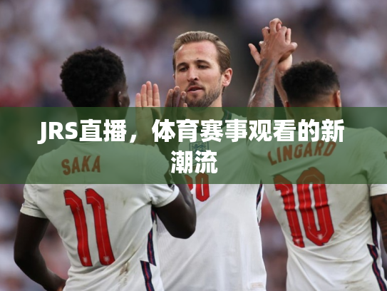JRS直播，体育赛事观看的新潮流