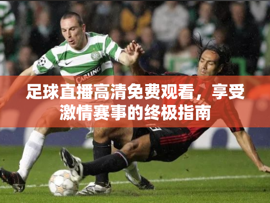 足球直播高清免费观看，享受激情赛事的终极指南