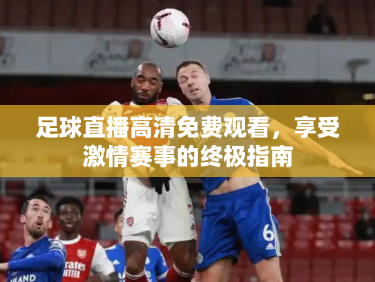 足球直播高清免费观看，享受激情赛事的终极指南
