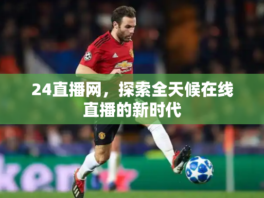 24直播网，探索全天候在线直播的新时代