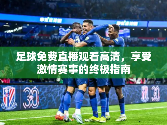 足球免费直播观看高清，享受激情赛事的终极指南