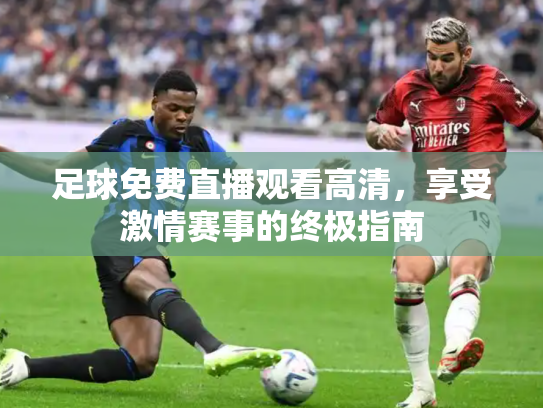 足球免费直播观看高清，享受激情赛事的终极指南