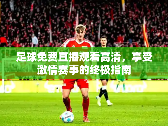 足球免费直播观看高清，享受激情赛事的终极指南