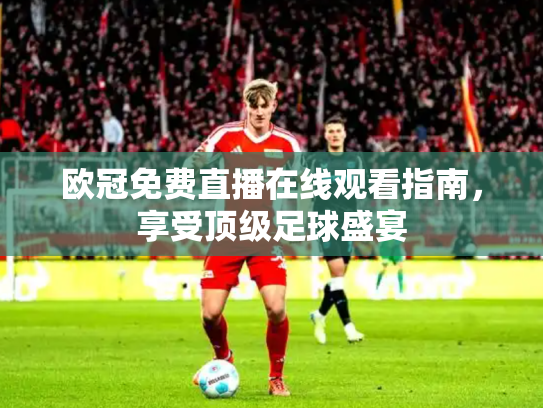 欧冠免费直播在线观看指南，享受顶级足球盛宴