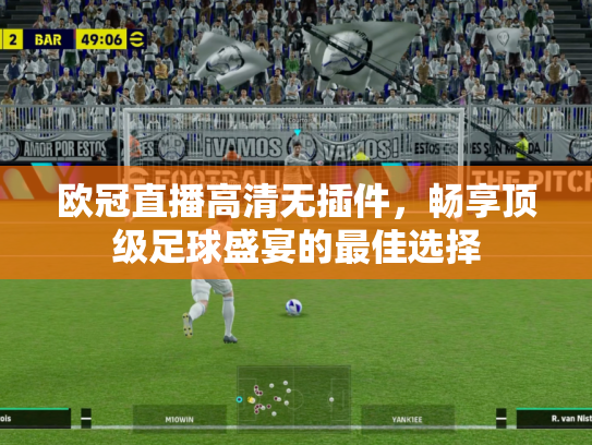 欧冠直播高清无插件，畅享顶级足球盛宴的最佳选择