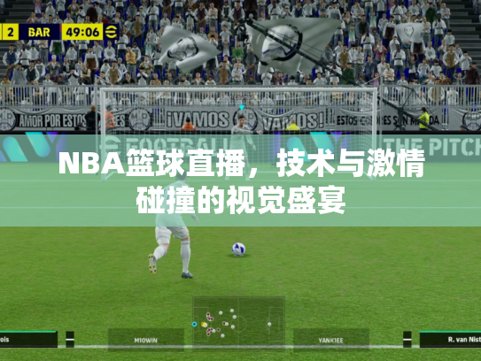 NBA篮球直播，技术与激情碰撞的视觉盛宴