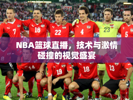 NBA篮球直播，技术与激情碰撞的视觉盛宴