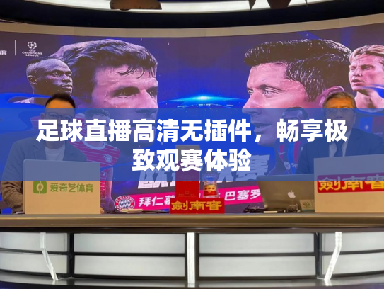 足球直播高清无插件，畅享极致观赛体验