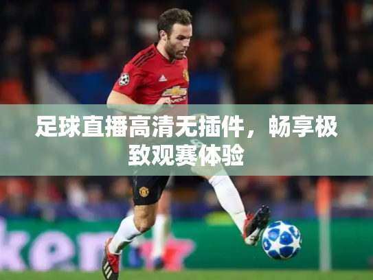 足球直播高清无插件，畅享极致观赛体验