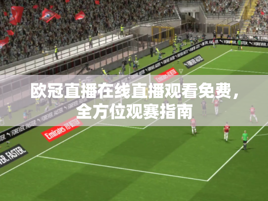 欧冠直播在线直播观看免费，全方位观赛指南