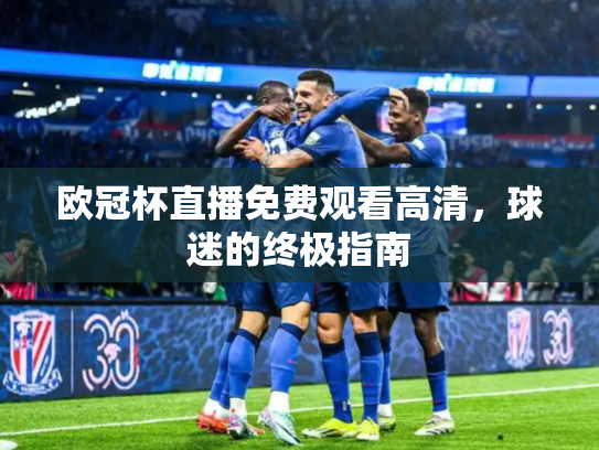 欧冠杯直播免费观看高清，球迷的终极指南