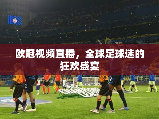 欧冠视频直播，全球足球迷的狂欢盛宴