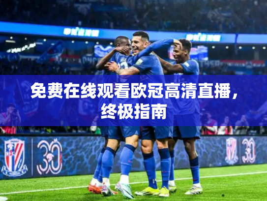 免费在线观看欧冠高清直播，终极指南