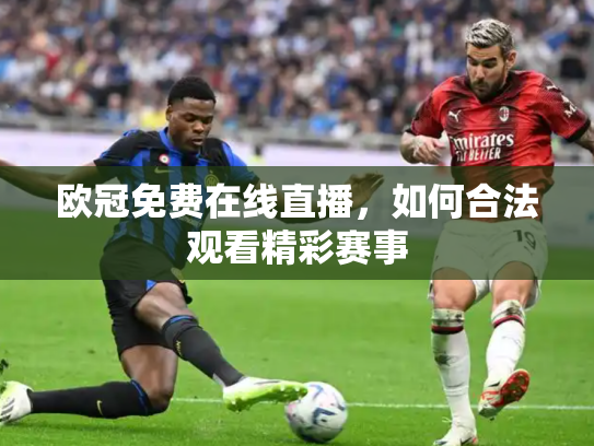 欧冠免费在线直播，如何合法观看精彩赛事