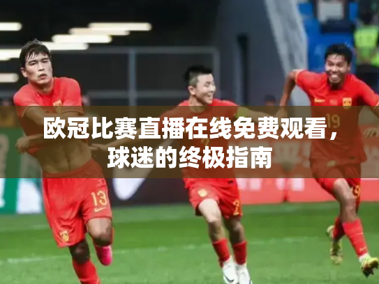 欧冠比赛直播在线免费观看，球迷的终极指南