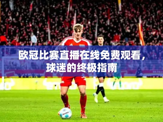 欧冠比赛直播在线免费观看，球迷的终极指南