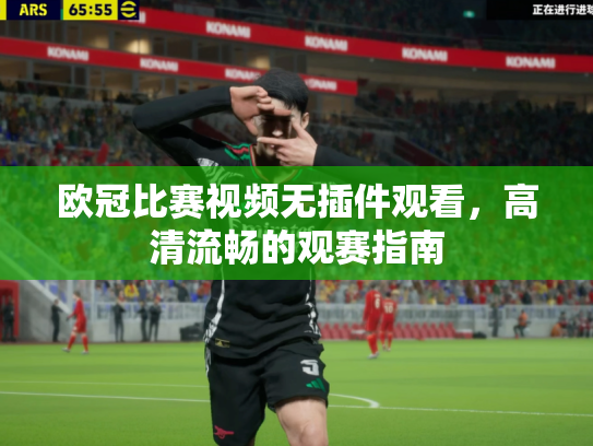 欧冠比赛视频无插件观看，高清流畅的观赛指南