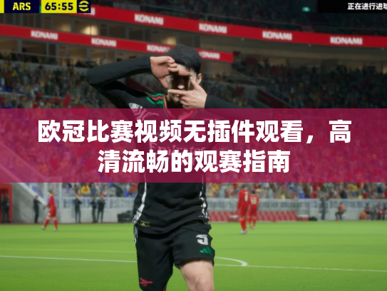 欧冠比赛视频无插件观看，高清流畅的观赛指南