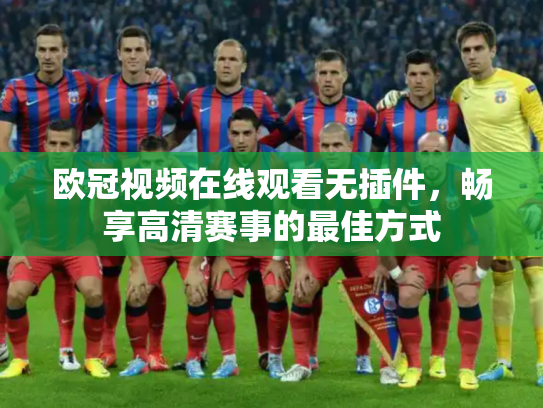 欧冠视频在线观看无插件，畅享高清赛事的最佳方式