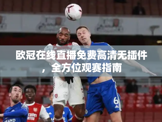 欧冠在线直播免费高清无插件，全方位观赛指南