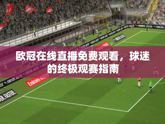 欧冠在线直播免费观看，球迷的终极观赛指南