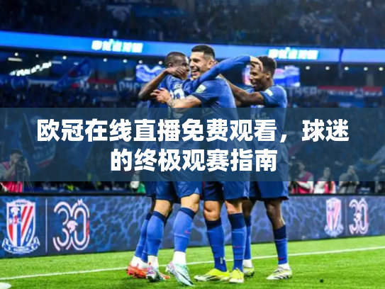 欧冠在线直播免费观看，球迷的终极观赛指南