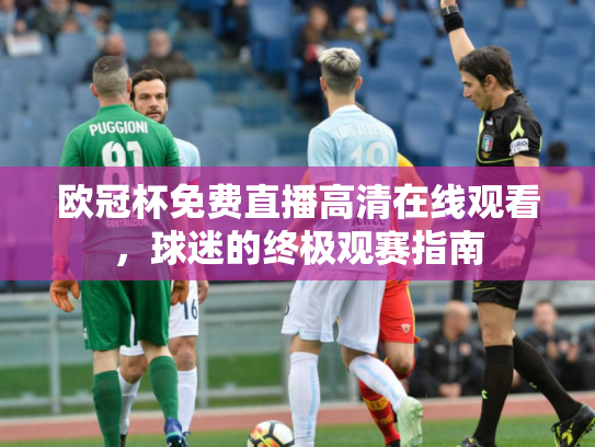 欧冠杯免费直播高清在线观看，球迷的终极观赛指南