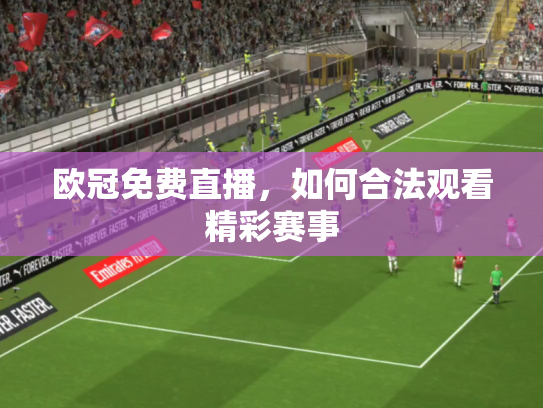 欧冠免费直播，如何合法观看精彩赛事