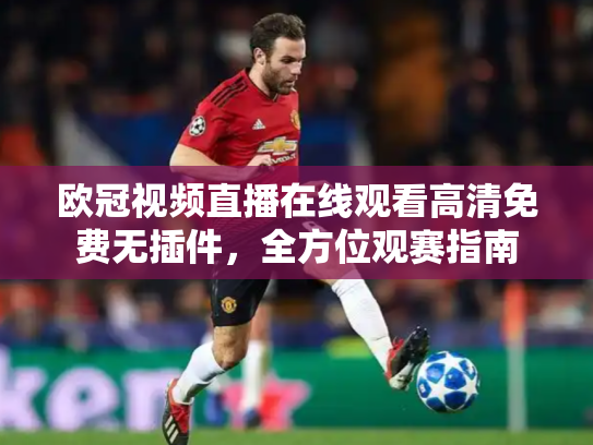 欧冠视频直播在线观看高清免费无插件，全方位观赛指南