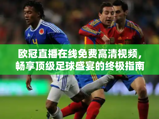 欧冠直播在线免费高清视频，畅享顶级足球盛宴的终极指南