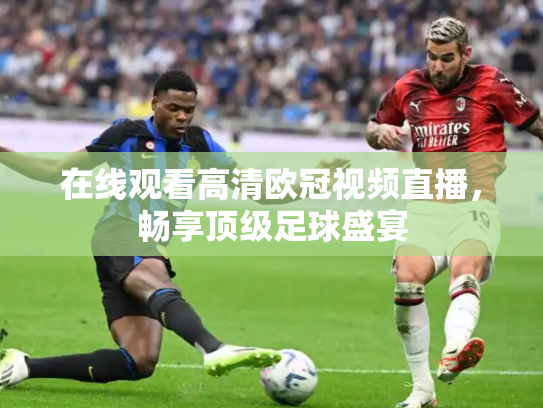 在线观看高清欧冠视频直播，畅享顶级足球盛宴