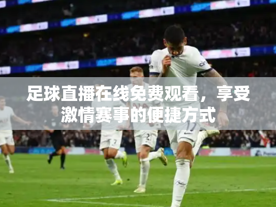足球直播在线免费观看，享受激情赛事的便捷方式