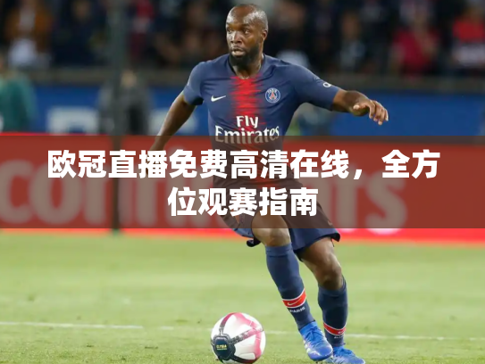 欧冠直播免费高清在线，全方位观赛指南