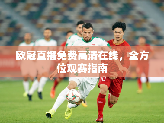 欧冠直播免费高清在线，全方位观赛指南
