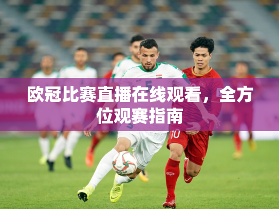 欧冠比赛直播在线观看，全方位观赛指南