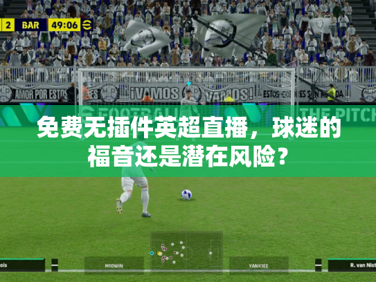 免费无插件英超直播，球迷的福音还是潜在风险？