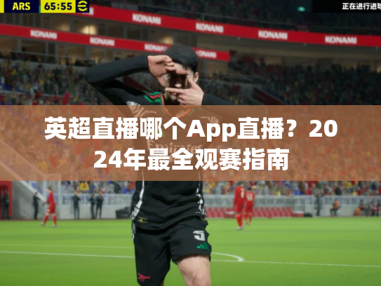 英超直播哪个App直播？2024年最全观赛指南
