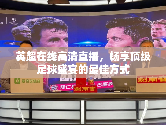 英超在线高清直播，畅享顶级足球盛宴的最佳方式