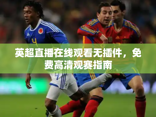 英超直播在线观看无插件，免费高清观赛指南