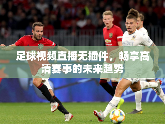 足球视频直播无插件，畅享高清赛事的未来趋势