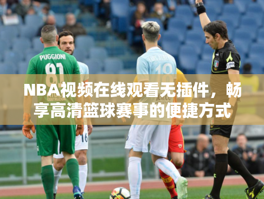 NBA视频在线观看无插件，畅享高清篮球赛事的便捷方式