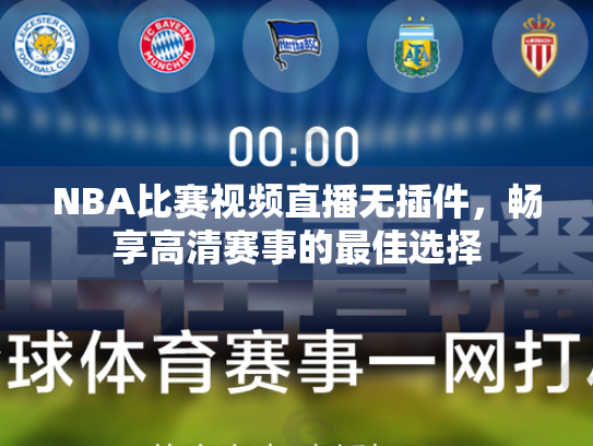 NBA比赛视频直播无插件，畅享高清赛事的最佳选择
