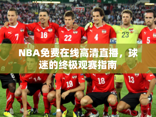 NBA免费在线高清直播，球迷的终极观赛指南