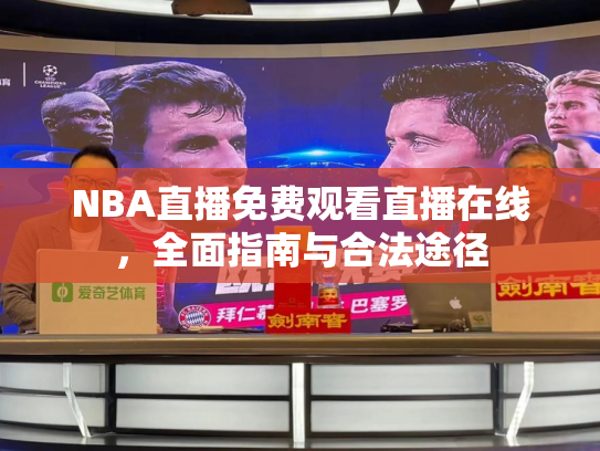 NBA直播免费观看直播在线，全面指南与合法途径