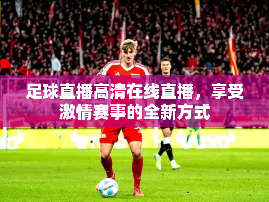 足球直播高清在线直播，享受激情赛事的全新方式