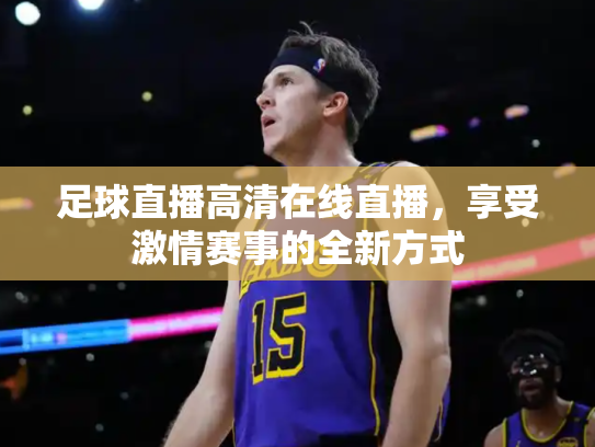 足球直播高清在线直播，享受激情赛事的全新方式