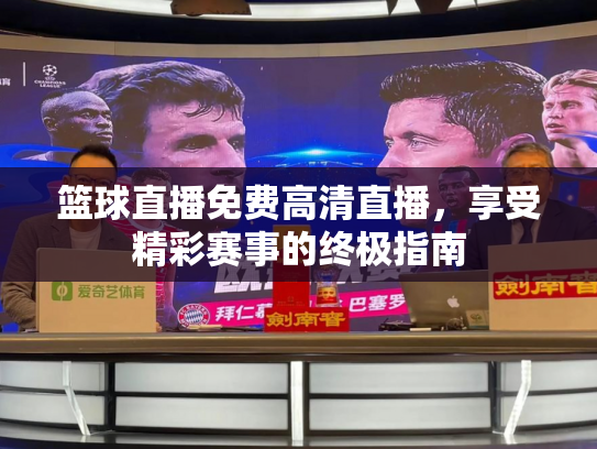 篮球直播免费高清直播，享受精彩赛事的终极指南