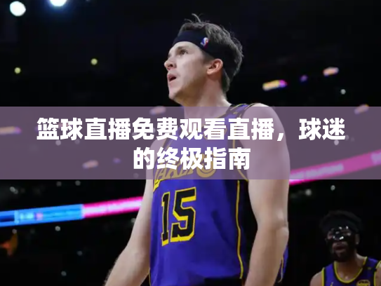 篮球直播免费观看直播，球迷的终极指南
