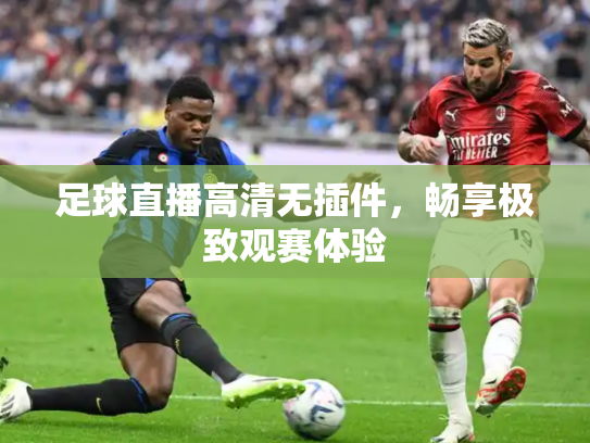 足球直播高清无插件，畅享极致观赛体验