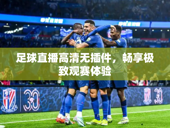 足球直播高清无插件，畅享极致观赛体验